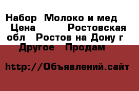 Набор“ Молоко и мед “ › Цена ­ 600 - Ростовская обл., Ростов-на-Дону г. Другое » Продам   
